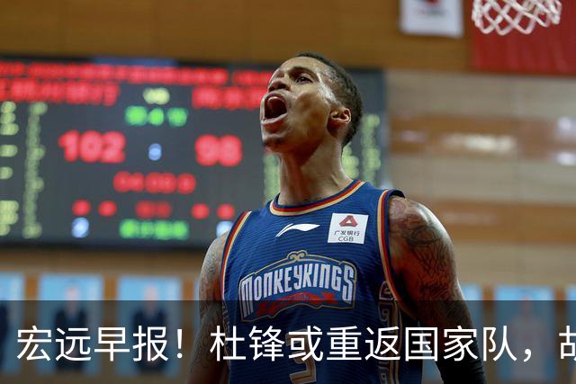 宏远早报！杜锋或重返国家队，胡明轩旧伤复发，萨姆纳回归成定局