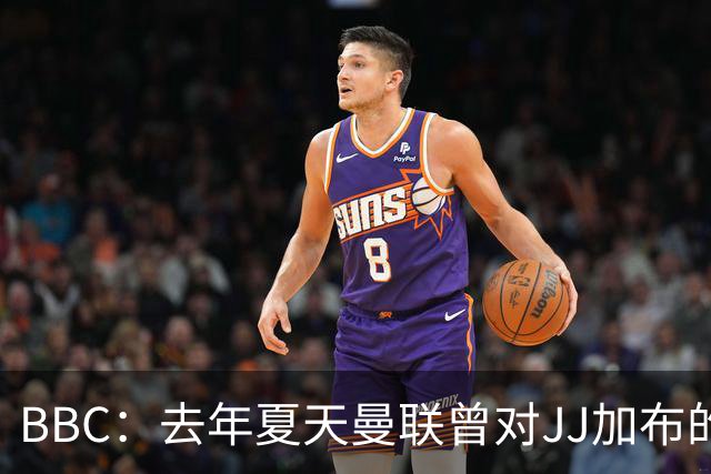 BBC：去年夏天曼联曾对JJ加布的职业发展做出承诺，如今并未兑现